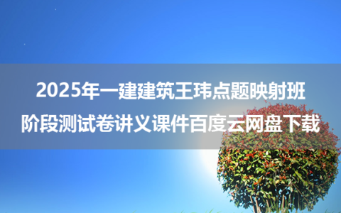 2025年一建建筑王玮点题映射班+阶段测试卷讲义课件百度云网盘下载