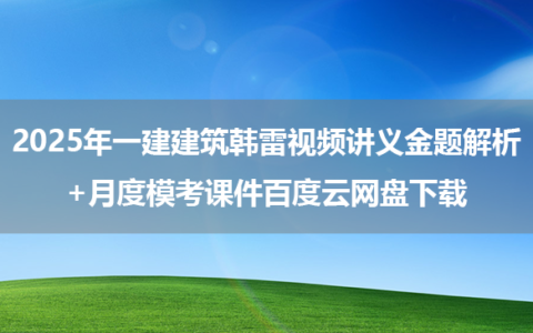 2025年一建建筑韩雷视频讲义金题解析+月度模考课件百度云网盘下载