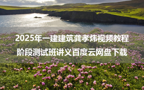 2025年一建建筑龚孝炜视频教程阶段测试班讲义百度云网盘下载
