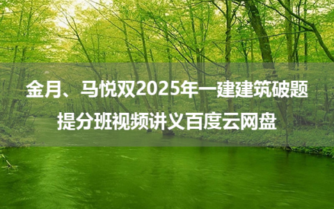 金月、马悦双2025年一建建筑破题提分班课件讲义百度云网盘