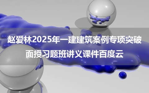 赵爱林2025年一建建筑案例专项突破+面授习题班讲义课件百度云