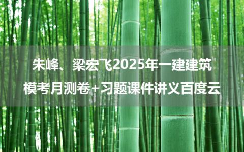 朱峰、梁宏飞2025年一建建筑模考月测卷+习题课件讲义百度云