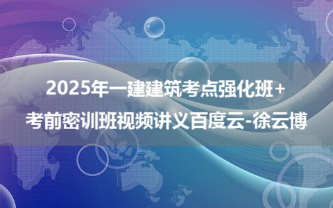 2025年一建建筑考点强化班+考前密训班视频讲义百度云-徐云博