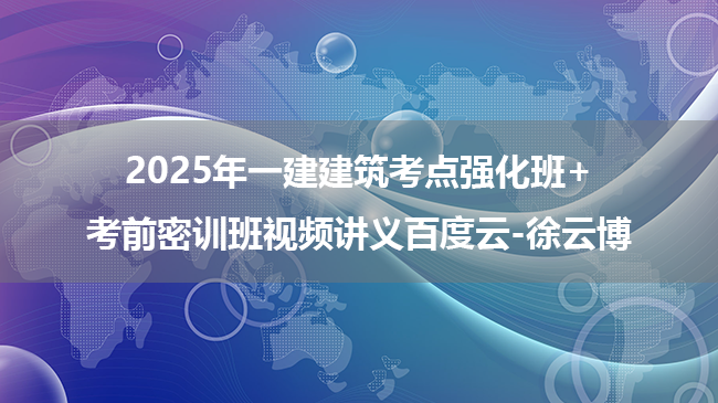 2025年一建建筑考点强化班+考前密训班视频讲义百度云-徐云博