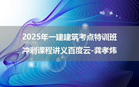 2025年一建建筑考点特训班+冲刺课程讲义百度云-龚孝炜