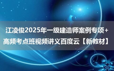 江凌俊2025年一级建造师案例专项+高频考点班视频讲义百度云【新教材】