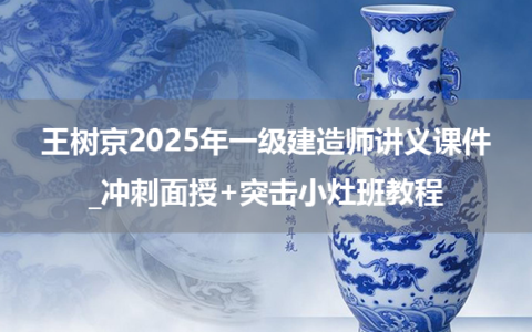 王树京2025年一级建造师讲义课件_冲刺面授+突击小灶班教程