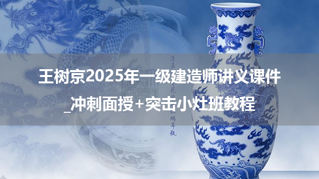 王树京2025年一级建造师讲义课件_冲刺面授+突击小灶班教程