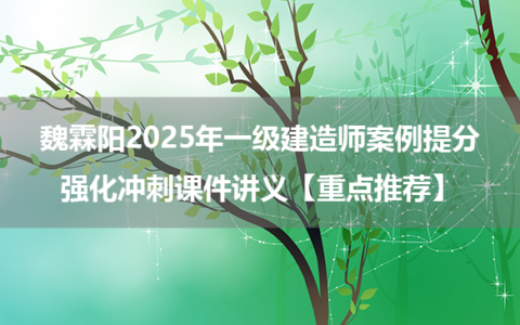 魏霖阳2025年一级建造师案例提分+强化冲刺课件讲义【重点推荐】