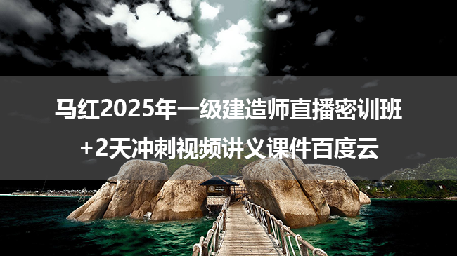 马红2025年一级建造师直播密训班+2天冲刺视频讲义课件百度云