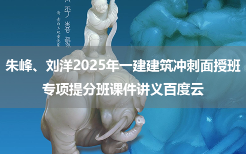 朱峰、刘洋2025年一建建筑冲刺面授班+专项提分班课件讲义百度云