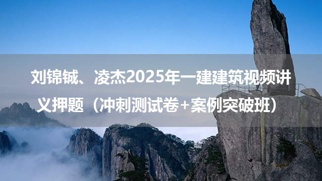 刘锦铖、凌杰2025年一建建筑视频讲义押题