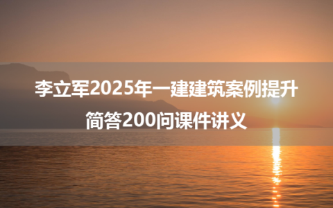 李立军2025年一建建筑案例提升+简答200问课件讲义