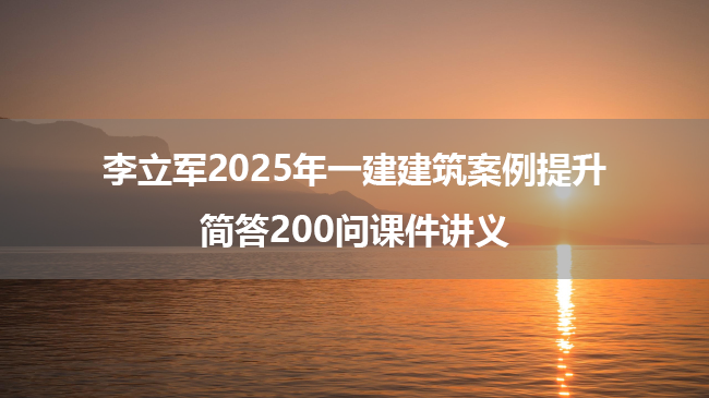 李立军2025年一建建筑案例提升+简答200问课件讲义