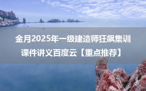 金月2025年一级建造师狂飙集训课件讲义百度云【重点推荐】