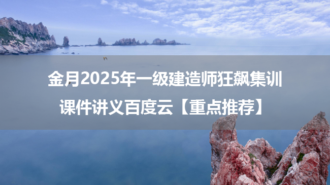 金月2025年一级建造师狂飙集训课件讲义百度云【重点推荐】