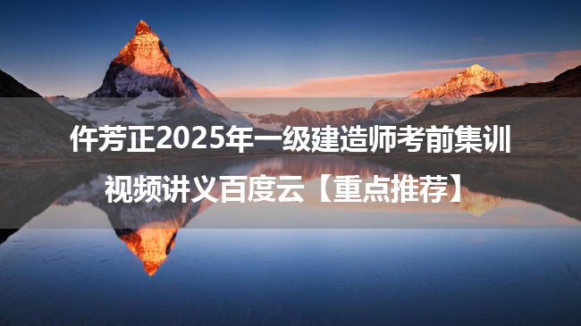 仵芳正2025年一级建造师考前集训视频讲义百度云【重点推荐】