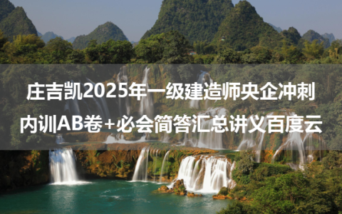 庄吉凯2025年一级建造师央企冲刺内训AB卷+必会简答汇总讲义百度云