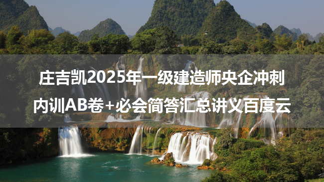 庄吉凯2025年一级建造师央企冲刺内训AB卷+必会简答汇总讲义百度云