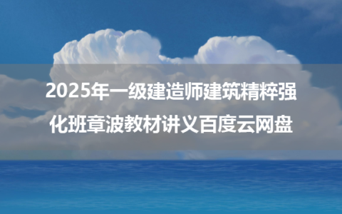 2025年一级建造师建筑精粹强化班章波教材讲义百度云网盘