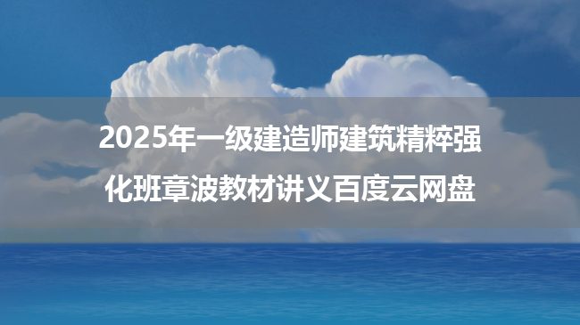 2025年一级建造师建筑精粹强化班章波教材讲义百度云网盘