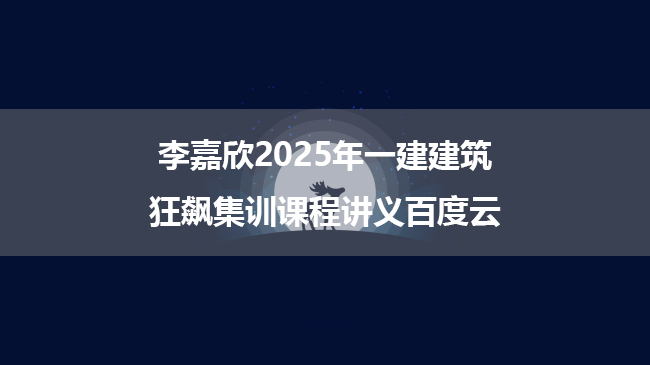 李嘉欣2025年一建建筑狂飙集训课程讲义百度云