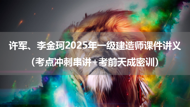 许军、李金珂2025年一级建造师课件讲义（考点冲刺串讲+考前天成密训）