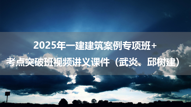 2025年一建建筑案例专项班+考点突破班视频讲义课件（武炎、邱树建）