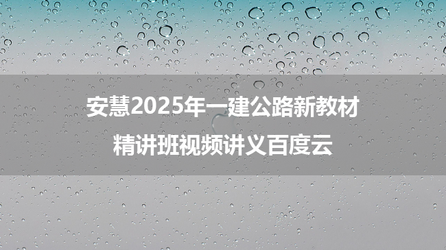 安慧2025年一建公路新教材精讲班视频讲义百度云