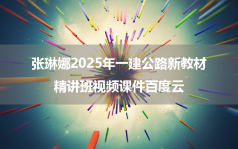 张琳娜2025年一建公路新教材精讲班视频课件百度云