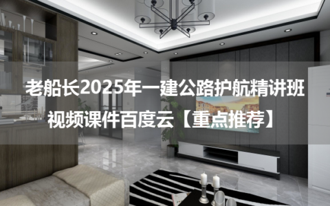 老船长2025年一建公路护航精讲班视频课件百度云【重点推荐】