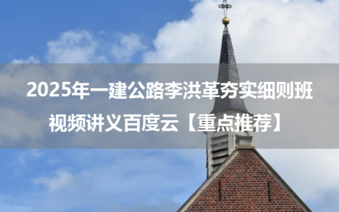 2025年一建公路李洪革视频讲义百度云【夯实细则班重点推荐】