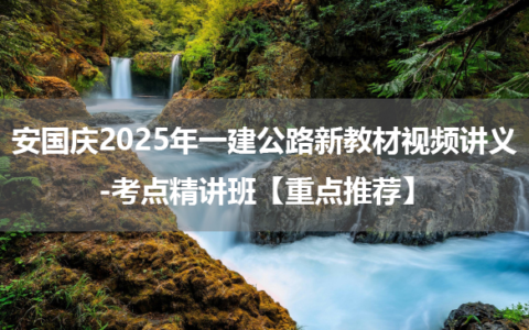 安国庆2025年一建公路新教材视频讲义-考点精讲班【重点推荐】