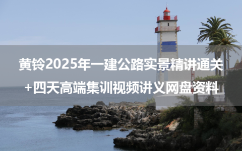 黄铃2025年一建公路实景精讲通关+四天高端集训视频讲义网盘资料