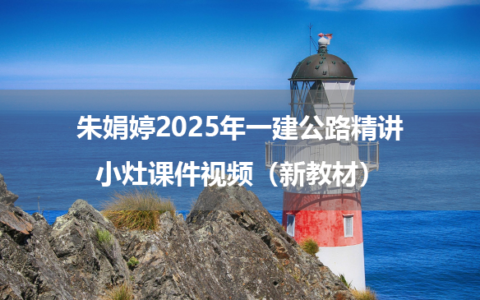 朱娟婷2025年一建公路精讲小灶课件视频（新教材）