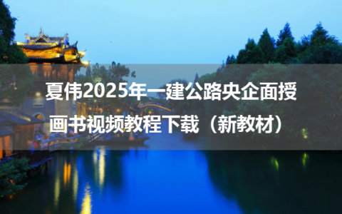 夏伟2025年一建公路央企面授画书视频教程下载（新教材）