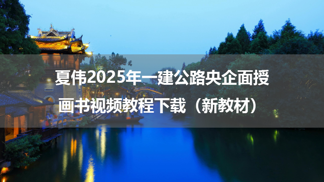 夏伟2025年一建公路央企面授画书视频教程下载（新教材）