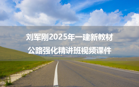 刘军刚2025年一建新教材公路强化精讲班视频课件