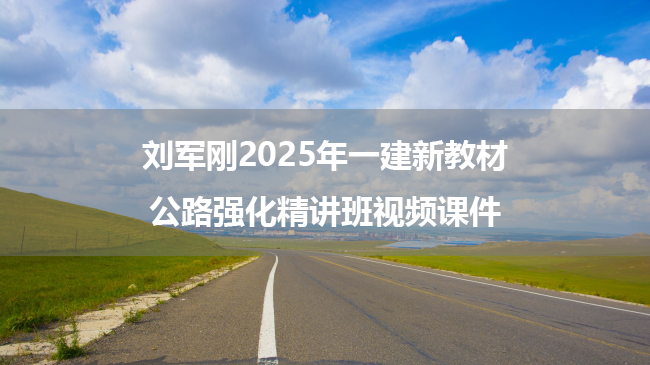 刘军刚2025年一建新教材公路强化精讲班视频课件