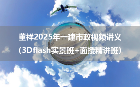 董祥2025年一建市政视频讲义（3Dflash实景班+面授精讲班）