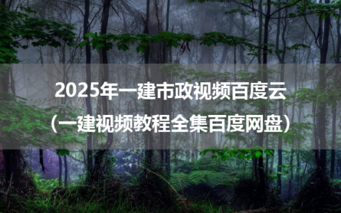 2025年一建市政精讲班视频百度云（一建视频教程全集百度网盘）