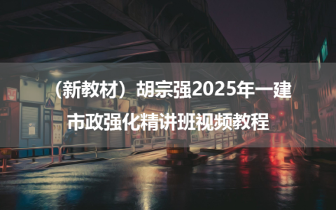 （新教材）胡宗强2025年一建市政强化精讲班视频教程