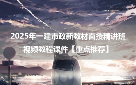 2025年一建市政新教材面授精讲班视频教程课件【重点推荐】