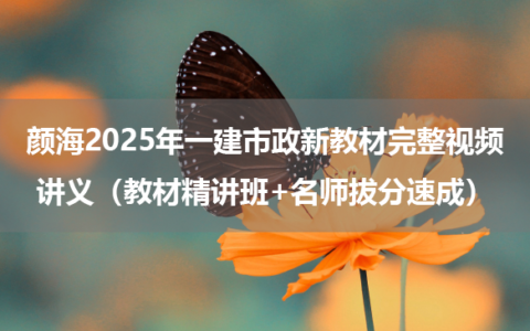 颜海2025年一建市政新教材完整视频讲义（教材精讲班+名师拔分速成）