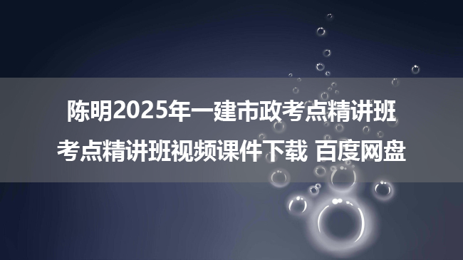 陈明2025年一建市政考点精讲班考点精讲班视频课件下载 百度网盘