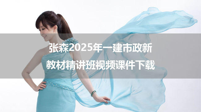 张森2025年一建市政新教材精讲班视频课件下载