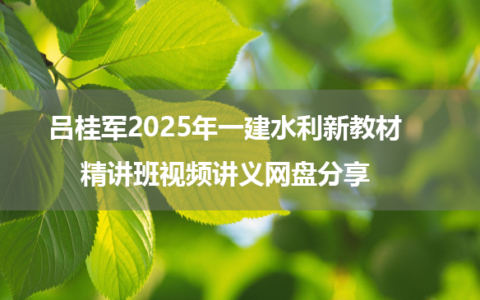 吕桂军2025年一建水利新教材精讲班视频讲义网盘分享