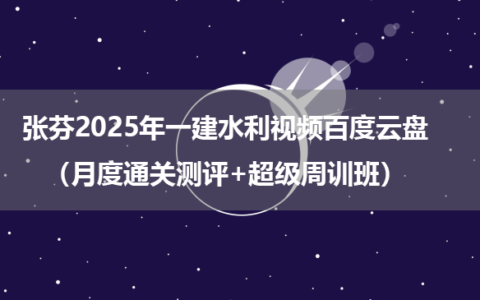 张芬2025年一建水利视频百度云盘（月度通关测评+超级周训班）