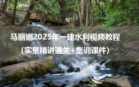 马丽娜2025年一建水利视频教程（实景精讲通关+集训课件）