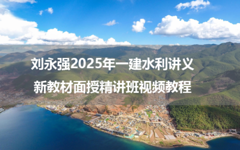 刘永强2025年一建水利讲义新教材面授精讲班视频教程